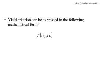 • Yield criterion can be expressed in the following
mathematical form:
( )Y
ij
f σσ ,
Yield Criteria Continued…
 