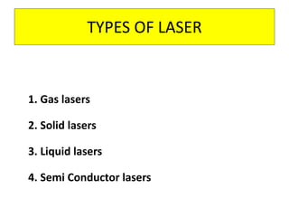 TYPES OF LASER
1. Gas lasers
2. Solid lasers
3. Liquid lasers
4. Semi Conductor lasers
 