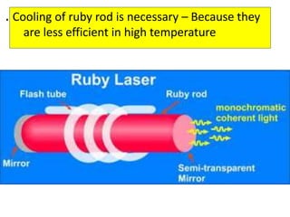 . Cooling of ruby rod is necessary – Because they
are less efficient in high temperature
 