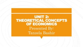 UNIT 2:
THEORETICAL CONCEPTS
OF ECONOMICS
Presented By:
Tanzela Bashir
 