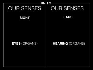 OUR SENSES
EYES (ORGANS)
SIGHT EARS
HEARING (ORGANS)
UNIT 2
OUR SENSES
 