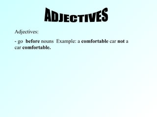 ADJECTIVES Adjectives: - go  before  nouns  Example: a  comfortable  car  not  a car  comfortable. 