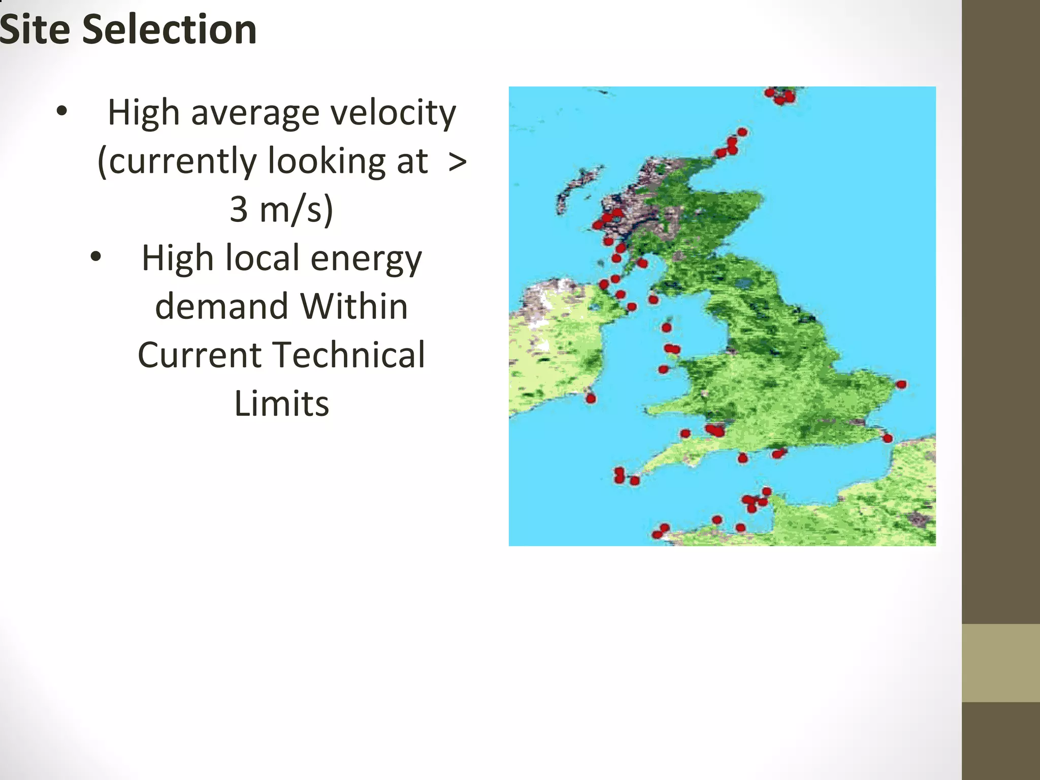 Site Selection
• High average velocity
(currently looking at >
3 m/s)
• High local energy
demand Within
Current Technical
Limits
 