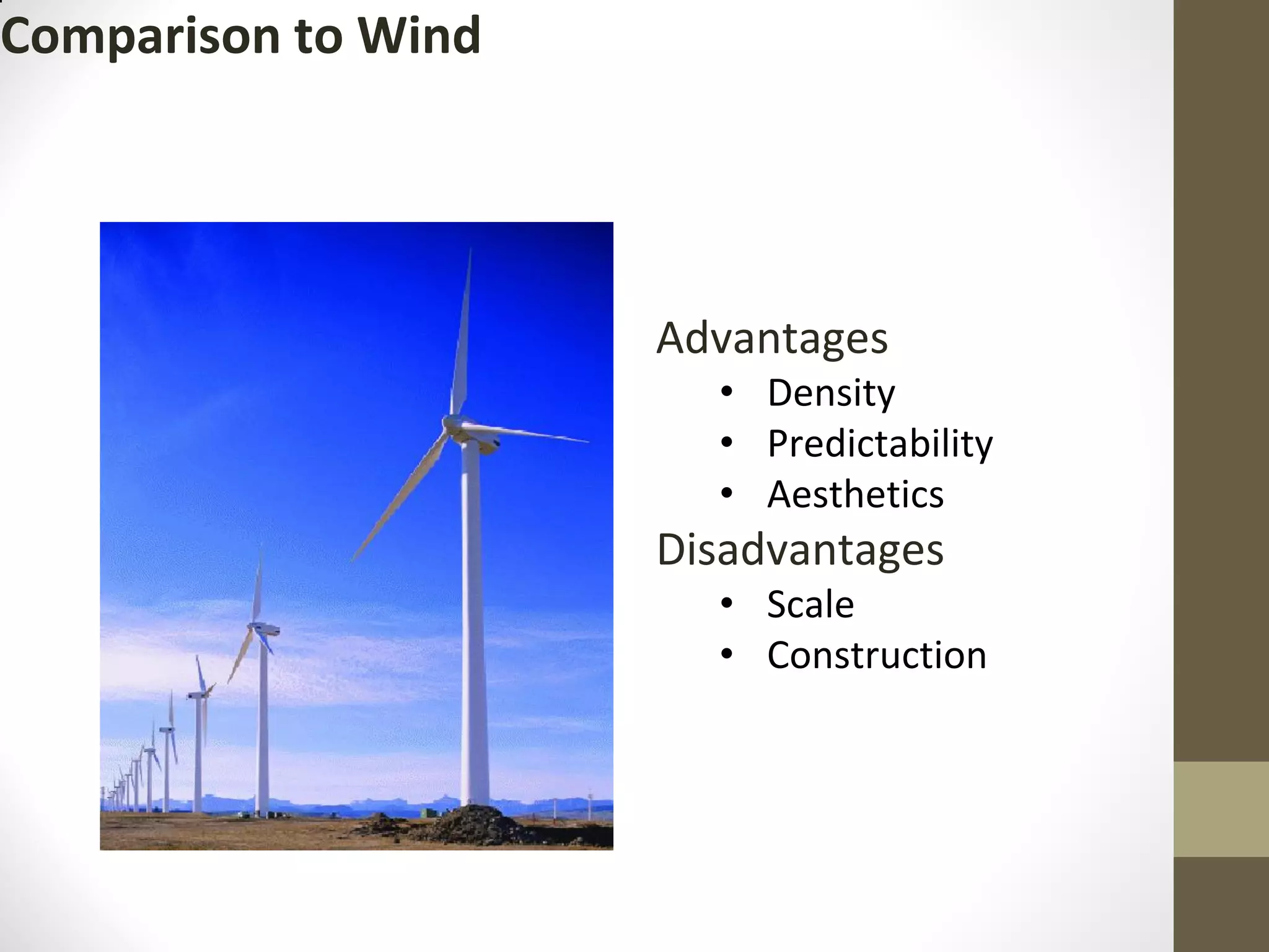 Comparison to Wind
Advantages
• Density
• Predictability
• Aesthetics
Disadvantages
• Scale
• Construction
 