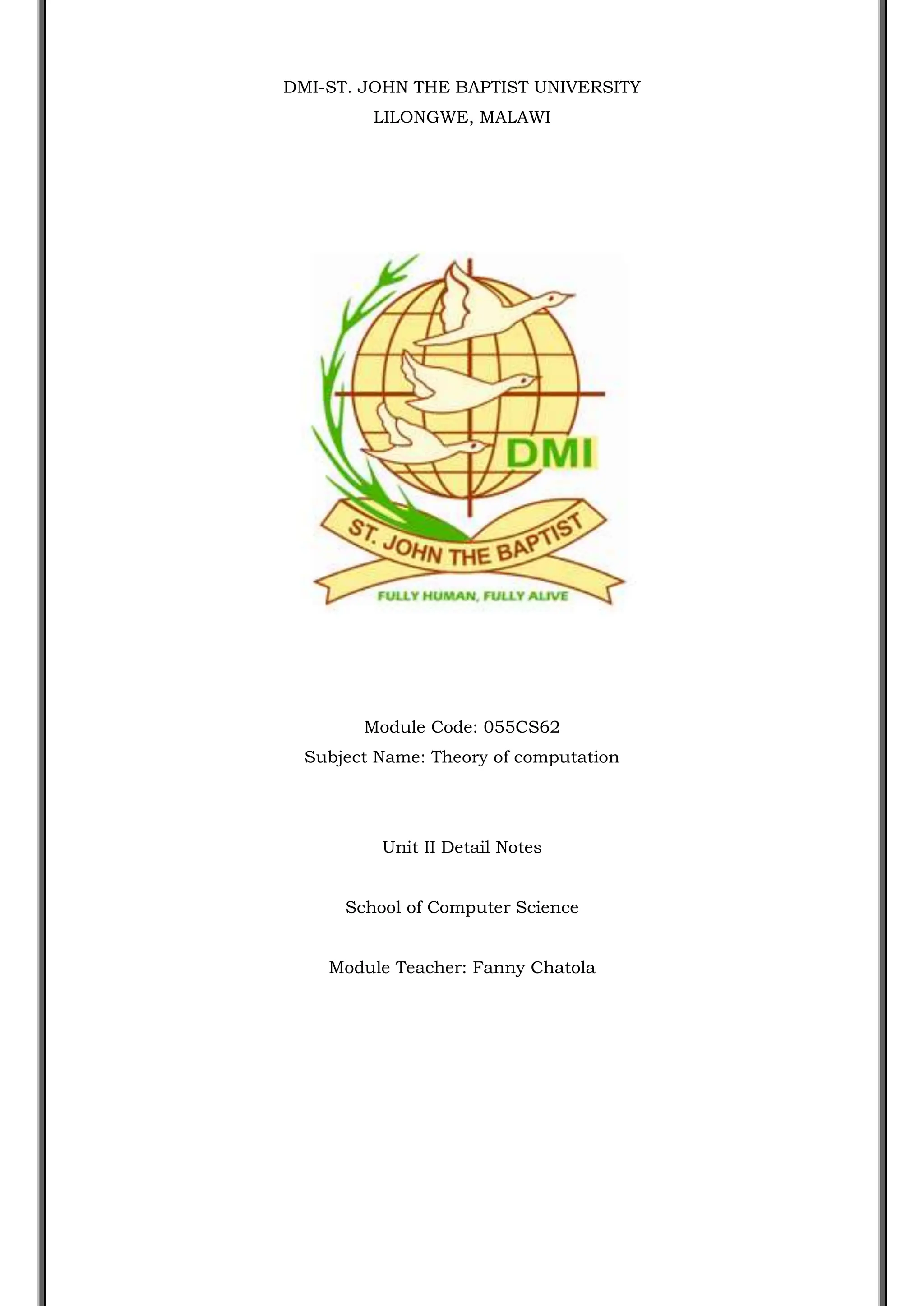 DMI-ST. JOHN THE BAPTIST UNIVERSITY
LILONGWE, MALAWI
Module Code: 055CS62
Subject Name: Theory of computation
Unit II Detail Notes
School of Computer Science
Module Teacher: Fanny Chatola
 