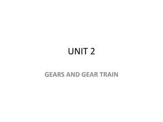 UNIT 2
GEARS AND GEAR TRAIN
 