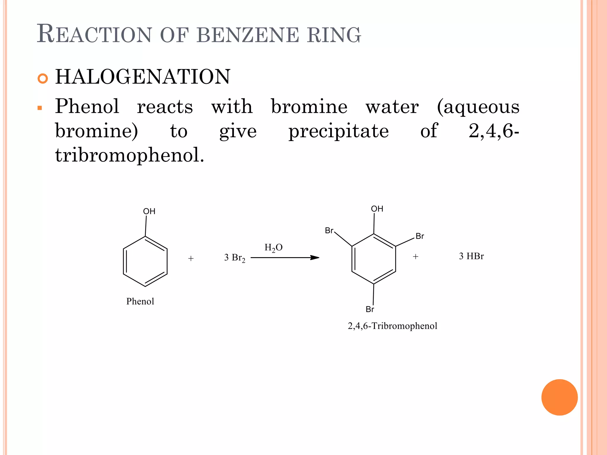 REACTION OF BENZENE RING
 HALOGENATION
▪ Phenol reacts with bromine water (aqueous
bromine) to give precipitate of 2,4,6-
tribromophenol.
 