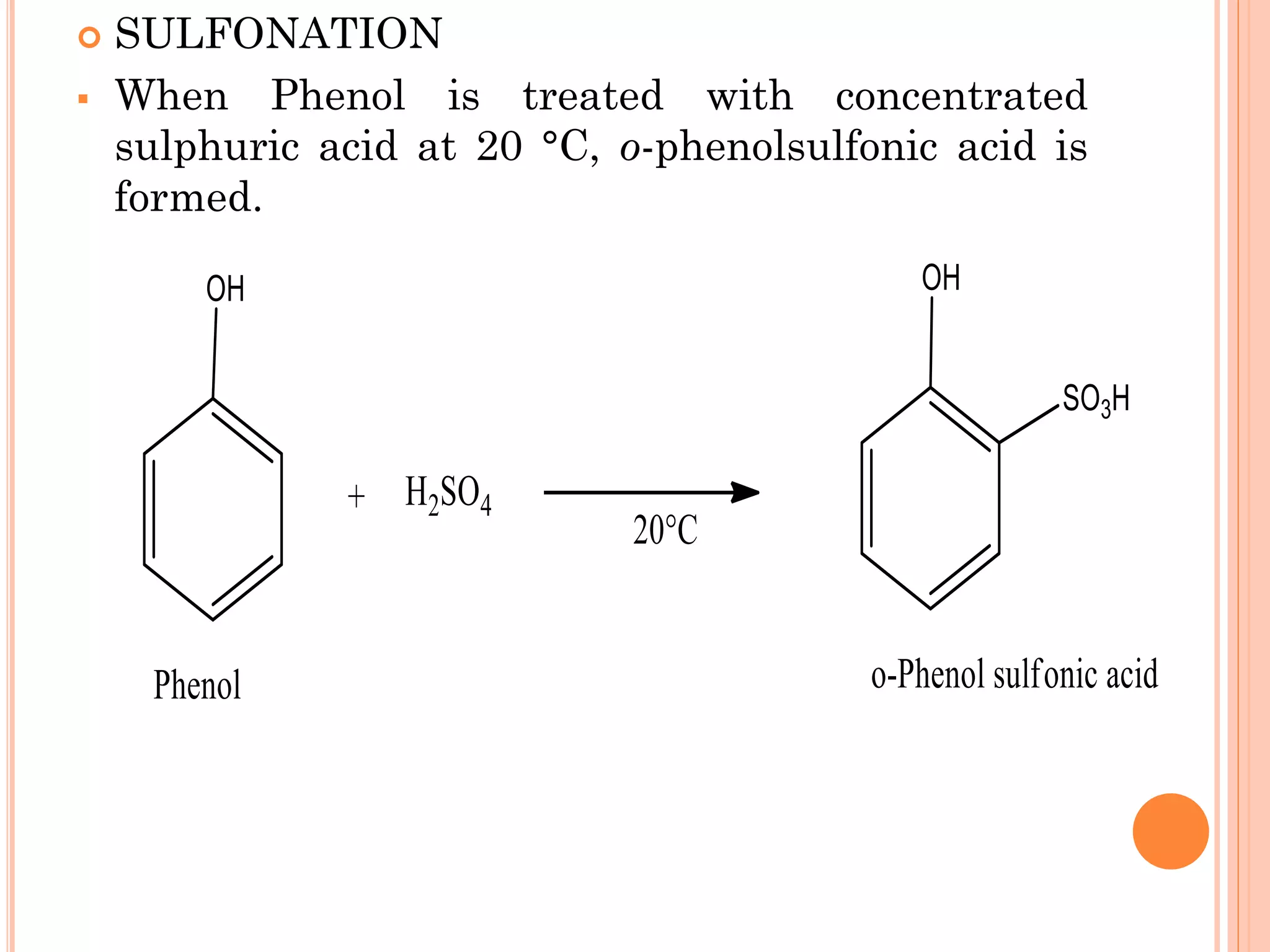  SULFONATION
▪ When Phenol is treated with concentrated
sulphuric acid at 20 °C, o-phenolsulfonic acid is
formed.
 