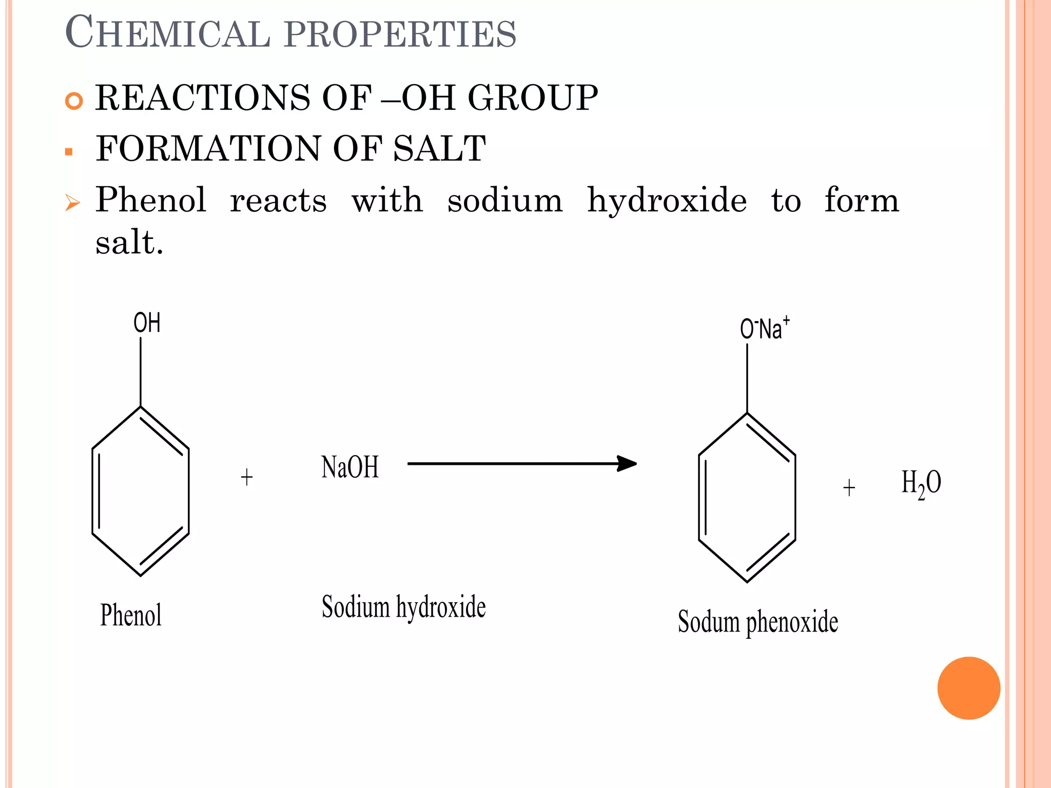 CHEMICAL PROPERTIES
 REACTIONS OF –OH GROUP
▪ FORMATION OF SALT
➢ Phenol reacts with sodium hydroxide to form
salt.
 