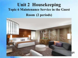 Unit 2 Housekeeping
Topic 6 Maintenance Service in the Guest
Room (2 periods)
 