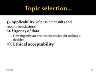 5). Applicability: of possible results and
recommendations
6). Urgency of data
o How urgently are the results needed for making a
decision
7). Ethical acceptability
8/18/2022 12
 