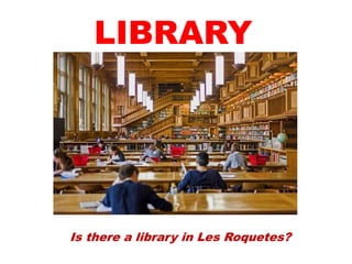 Is there a library in Les Roquetes?
LIBRARY
 