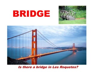 Is there a bridge in Les Roquetes?
BRIDGE
 