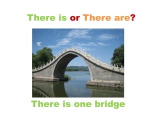 There is or There are?
There is one bridge
 