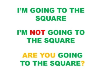I’M GOING TO THE
SQUARE
I’M NOT GOING TO
THE SQUARE
ARE YOU GOING
TO THE SQUARE?
 