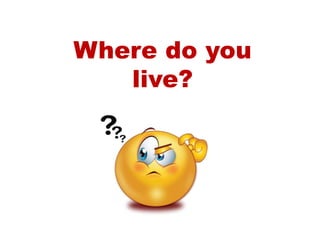 Where do you
live?
 