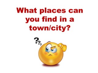 What places can
you find in a
town/city?
 