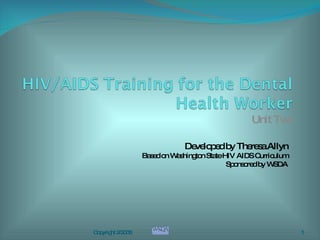 Unit Two Developed by Theresa Allyn Based on Washington State HIV AIDS Curriculum Sponsored by WSDA Copyright 2/2008 