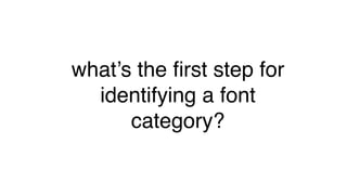 what’s the first step for
identifying a font
category?
 