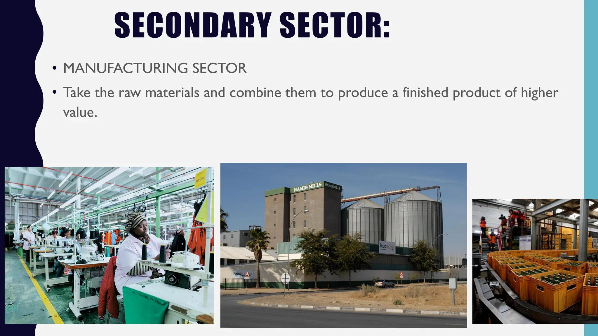 SECONDARY SECTOR:
• MANUFACTURING SECTOR
• Take the raw materials and combine them to produce a finished product of higher
value.
 