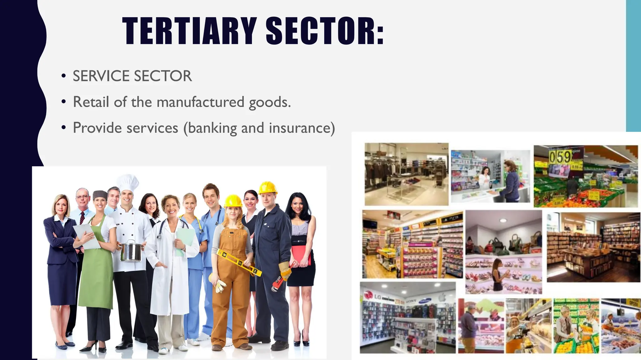 TERTIARY SECTOR:
• SERVICE SECTOR
• Retail of the manufactured goods.
• Provide services (banking and insurance)
 