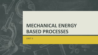 MECHANICAL ENERGY
BASED PROCESSES
UNIT II

 