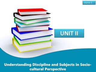 UNIT II
Understanding Discipline and Subjects in Socio-
cultural Perspective
 