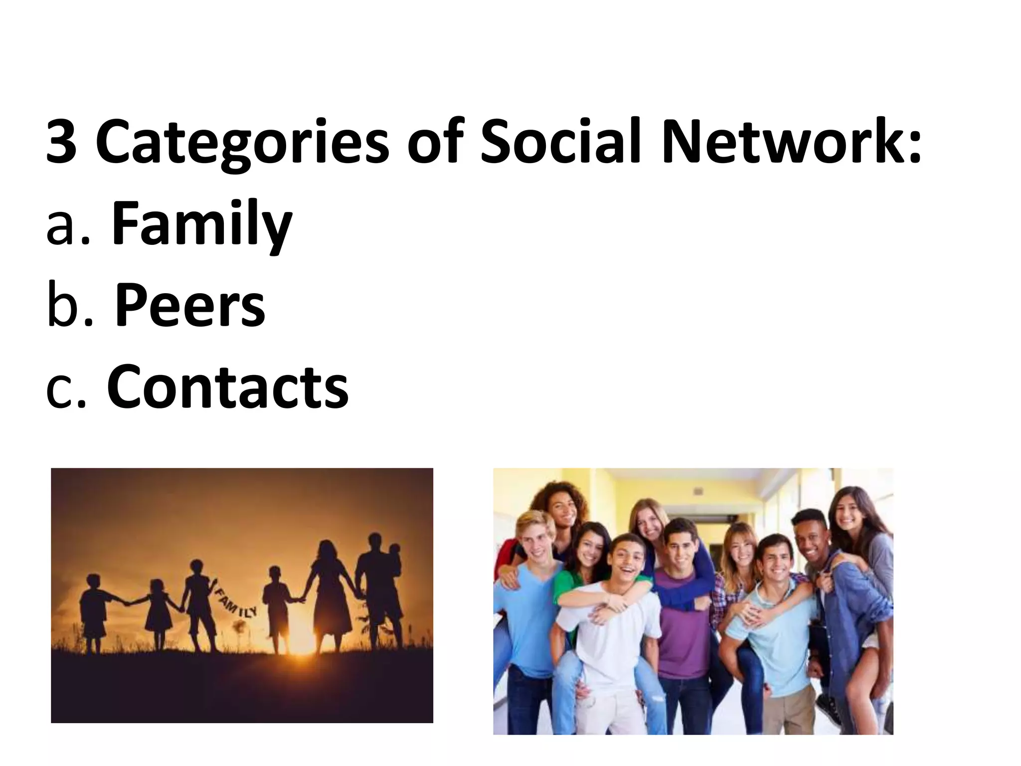 3 Categories of Social Network:
a. Family
b. Peers
c. Contacts
 