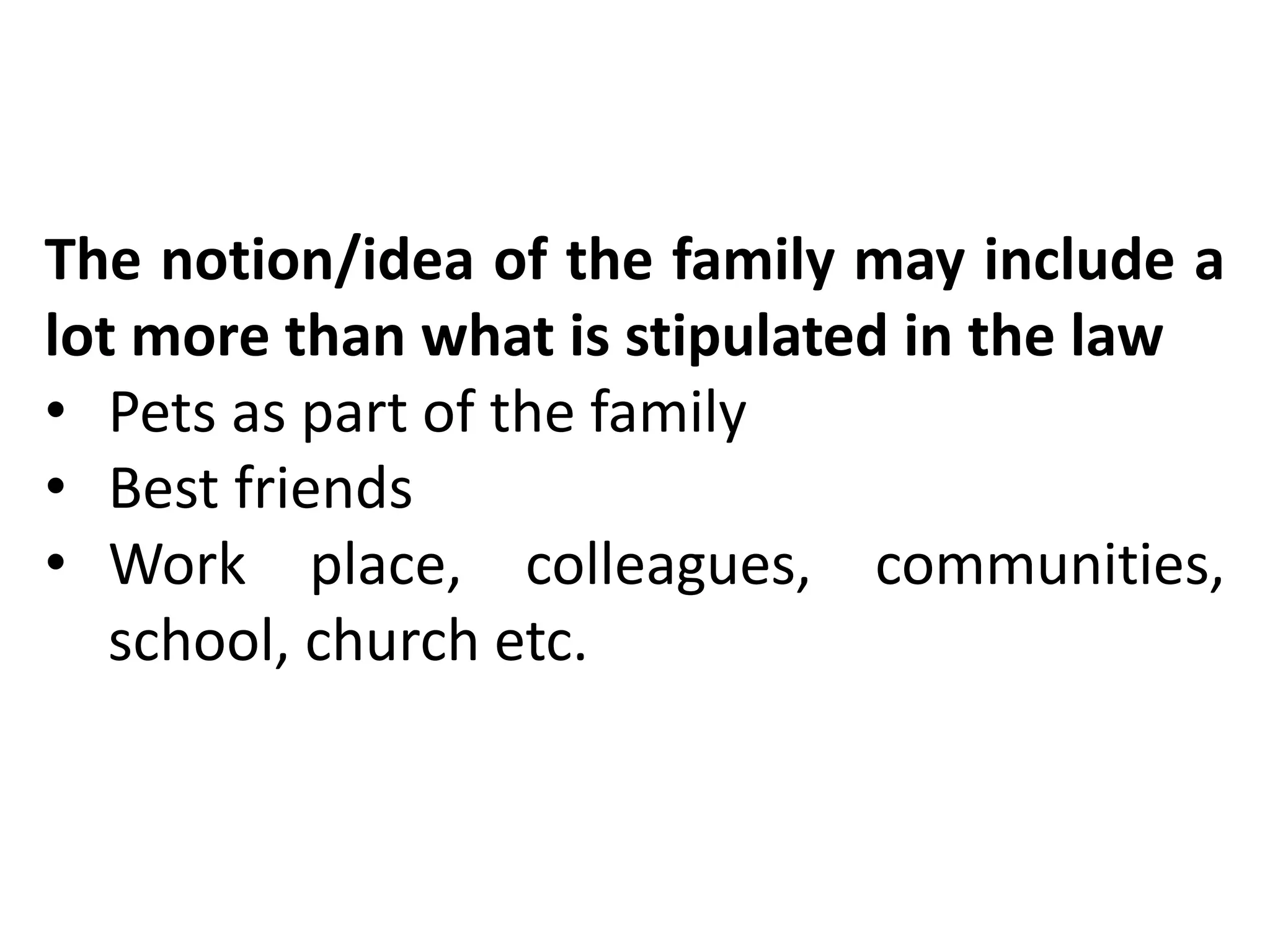 The notion/idea of the family may include a
lot more than what is stipulated in the law
• Pets as part of the family
• Best friends
• Work place, colleagues, communities,
school, church etc.
 