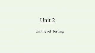 Unit 2
Unit level Testing
 