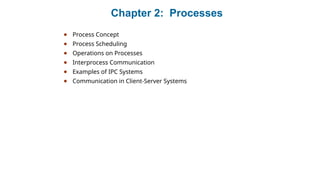 Chapter 2: Processes
● Process Concept
● Process Scheduling
● Operations on Processes
● Interprocess Communication
● Examples of IPC Systems
● Communication in Client-Server Systems
 