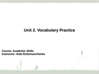 Unit PracticeUnit 2. Vocabulary Practice 
Course: SkillsCourse: Academic Skills 
Instructor: RodomanchenkoInstructor: Aida Rodomanchenko  
