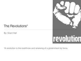 The Revolutions*
By: Grant Hall




*A revolution is the overthrow and renewing of a government by force.
 