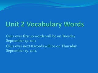 Unit 2 Vocabulary Words Quiz over first 10 words will be on Tuesday September 13, 2011 Quiz over next 8 words will be on Thursday September 15, 2011. 