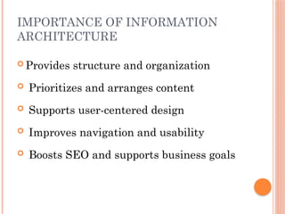 IMPORTANCE OF INFORMATION
ARCHITECTURE
 Provides structure and organization
 Prioritizes and arranges content
 Supports user-centered design
 Improves navigation and usability
 Boosts SEO and supports business goals
 