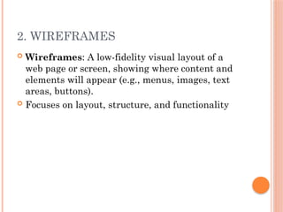 2. WIREFRAMES
 Wireframes: A low-fidelity visual layout of a
web page or screen, showing where content and
elements will appear (e.g., menus, images, text
areas, buttons).
 Focuses on layout, structure, and functionality
 