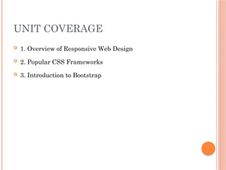 UNIT COVERAGE
 1. Overview of Responsive Web Design
 2. Popular CSS Frameworks
 3. Introduction to Bootstrap
 