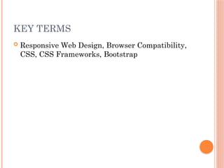 KEY TERMS
 Responsive Web Design, Browser Compatibility,
CSS, CSS Frameworks, Bootstrap
 