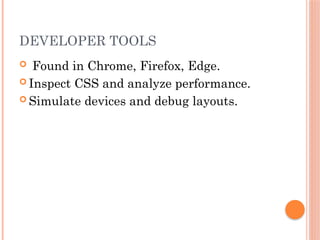 DEVELOPER TOOLS
 Found in Chrome, Firefox, Edge.
 Inspect CSS and analyze performance.
 Simulate devices and debug layouts.
 