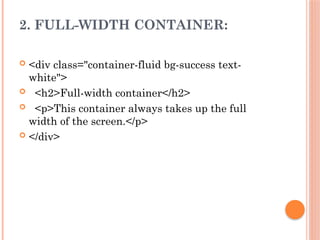 2. FULL-WIDTH CONTAINER:
 <div class="container-fluid bg-success text-
white">
 <h2>Full-width container</h2>
 <p>This container always takes up the full
width of the screen.</p>
 </div>
 