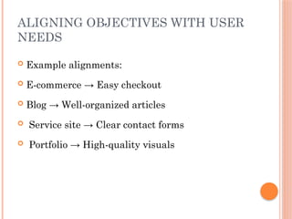 ALIGNING OBJECTIVES WITH USER
NEEDS
 Example alignments:
 E-commerce → Easy checkout
 Blog → Well-organized articles
 Service site → Clear contact forms
 Portfolio → High-quality visuals
 