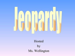Hosted by Ms. Wellington Jeopardy 