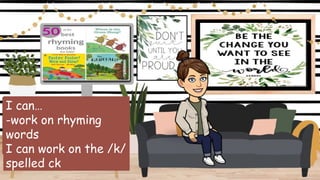 I can…
-work on rhyming
words
I can work on the /k/
spelled ck
 