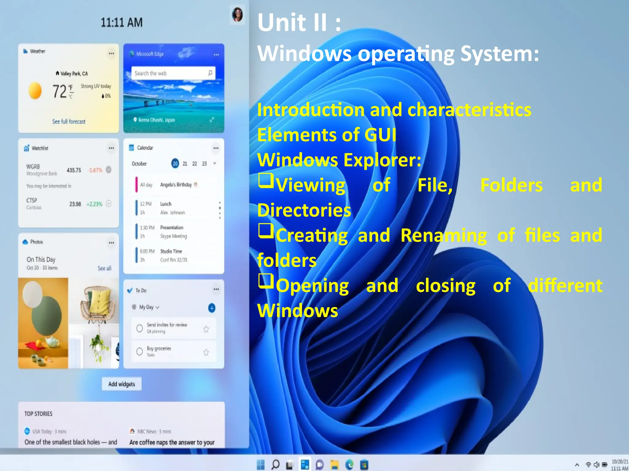 Unit II :
Windows operating System:
Introduction and characteristics
Elements of GUI
Windows Explorer:
Viewing of File, Folders and
Directories
Creating and Renaming of files and
folders
Opening and closing of different
Windows
 
