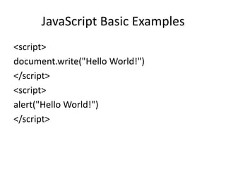 JavaScript Basic Examples
<script>
document.write("Hello World!")
</script>
<script>
alert("Hello World!")
</script>
 