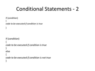 Conditional Statements - 2
if (condition)
{
code to be executed if condition is true
}



if (condition)
{
code to be executed if condition is true
}
else
{
code to be executed if condition is not true
}
 