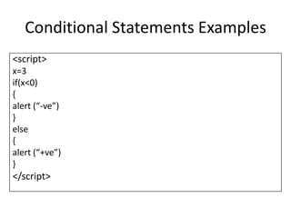 Conditional Statements Examples
<script>
x=3
if(x<0)
{
alert (“-ve”)
}
else
{
alert (“+ve”)
}
</script>
 
