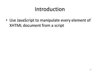 Introduction
• Use JavaScript to manipulate every element of
  XHTML document from a script




                                              33
 