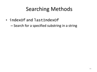 Searching Methods
• indexOf and lastIndexOf
   – Search for a specified substring in a string




                                                    44
 