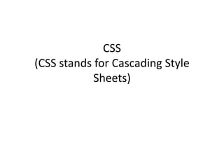 CSS
(CSS stands for Cascading Style
Sheets)
 
